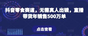 抖音零食赛道，无需真人出镜，直播带货年销售500万单【揭秘】-八爪鱼资源库
