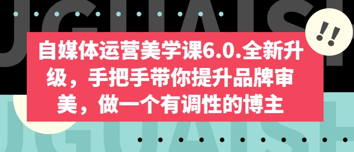 自媒体运营美学课6.0.全新升级,手把手带你提升品牌审美,做一个有调性的博主-八爪鱼资源库