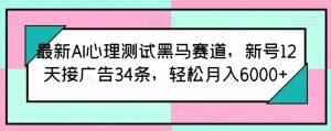 最新AI心理测试黑马赛道，新号12天接广告34条，轻松月入6000+【揭秘】-八爪鱼资源库