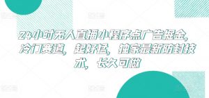 24小时无人直播小程序点广告掘金，冷门赛道，起好猛，独家最新防封技术，长久可做【揭秘】-八爪鱼资源库