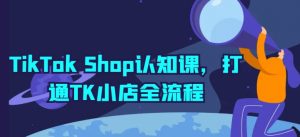 TikTok Shop认知课，打通TK小店全流程-八爪鱼资源库