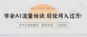学会AI流量秘诀，轻松月入过w，多平台矩阵操作，原创内容，一步到位【揭秘】-八爪鱼资源库