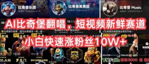 AI比奇堡翻唱，短视频新鲜赛道，小白快速涨粉丝10W+【揭秘】-八爪鱼资源库