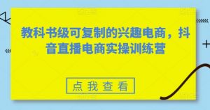 教科书级可复制的兴趣电商，抖音直播电商实操训练营-八爪鱼资源库