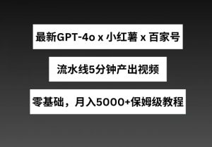 最新GPT4o结合小红书商单+百家号，流水线5分钟产出视频，月入5000+【揭秘】-八爪鱼资源库