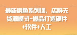 最新闲鱼系列课，店群无货源模式-爆品打造硬件+软件+人工-八爪鱼资源库