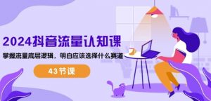 2024抖音流量认知课：掌握流量底层逻辑，明白应该选择什么赛道 (43节课)-八爪鱼资源库
