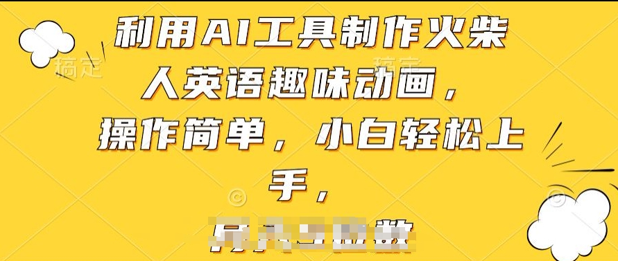 利用AI工具制作火柴人英语趣味动画,操作简单,小白轻松上手【揭秘】-八爪鱼资源库