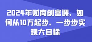 2024年财商创富课，如何从10w起步，一步步实现大目标-八爪鱼资源库