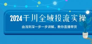2024千川全域投流精品实操：由谈到深一步一步讲解，教你直播带货-15节-八爪鱼资源库