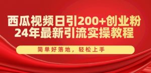 西瓜视频日引200+创业粉，24年最新引流实操教程，简单好落地，轻松上手【揭秘】-八爪鱼资源库