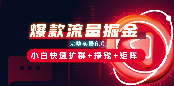 爆款流量掘金_完整实操6.0_小白快速扩群+挣钱+矩阵思路【揭秘】-八爪鱼资源库