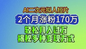 2024最新蓝海AI生成二次元拟人短片,2个月涨粉170万,揭秘多种变现方式【揭秘】-八爪鱼资源库