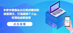 手把手教你从小白变成赚钱的创业博主，打造超级个人ip，实现自由职业梦-八爪鱼资源库