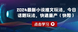 2024最新小说推文玩法，今日话题玩法，快速量产(快剪)-八爪鱼资源库