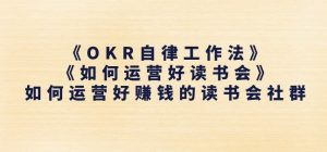 《OKR自律工作法》+《如何运营好读书会》如何运营好赚钱的读书会社群-八爪鱼资源库