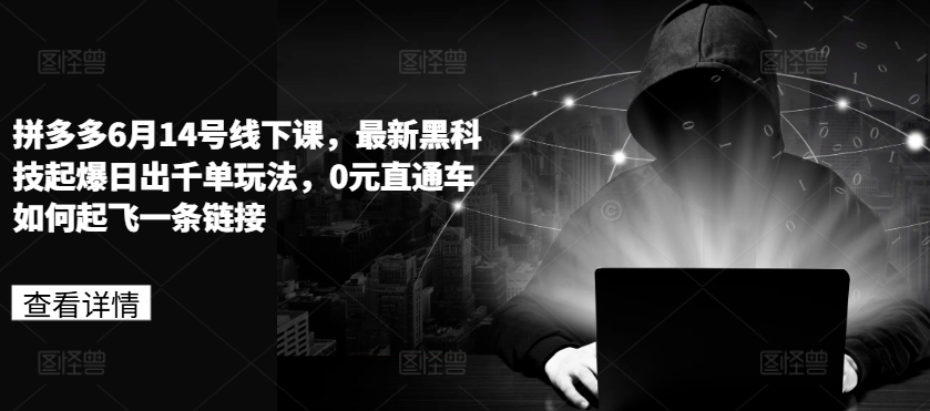 拼多多6月14号线下课，最新黑科技起爆日出千单玩法，0元直通车如何起飞一条链接-八爪鱼资源库