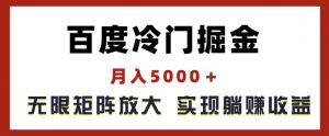 百度冷门掘金，月入5000+，无限矩阵放大，实现管道躺赚收益【揭秘】-八爪鱼资源库