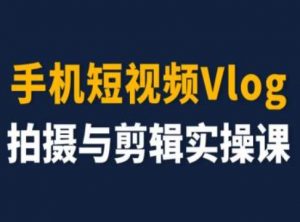 手机短视频Vlog拍摄与剪辑实操课,小白变大师-八爪鱼资源库