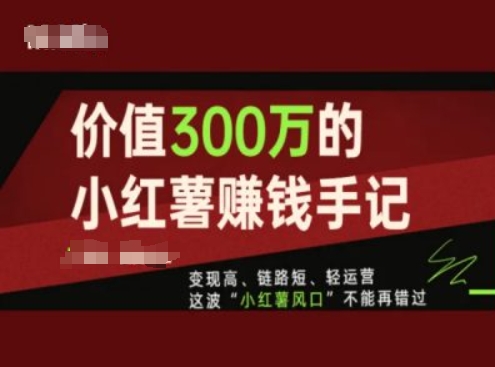 价值300万的小红书赚钱手记,变现高、链路短、轻运营,这波“小红薯风口”不能再错过-八爪鱼资源库