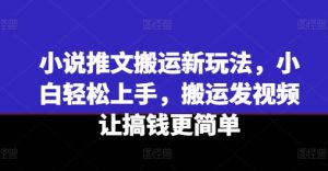 小说推文搬运新玩法,小白轻松上手,搬运发视频让搞钱更简单-八爪鱼资源库