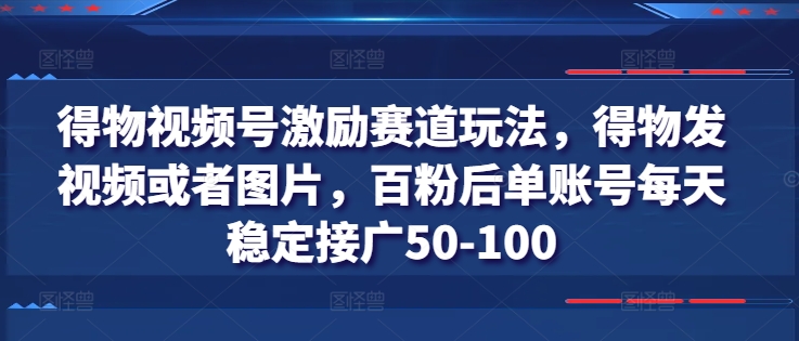 得物视频号激励赛道玩法,得物发视频或者图片,百粉后单账号每天稳定接广50-100-八爪鱼资源库