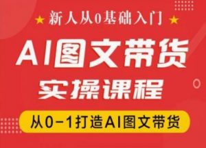 新人从0基础入门,抖音AI图文带货实操课程,从0-1打造AI图文带货-八爪鱼资源库