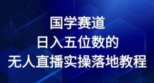 国学赛道-2024年日入五位数无人直播实操落地教程【揭秘】-八爪鱼资源库