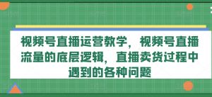 视频号直播运营教学，视频号直播流量的底层逻辑，直播卖货过程中遇到的各种问题-八爪鱼资源库
