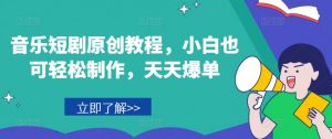 音乐短剧原创教程,小白也可轻松制作,天天爆单-八爪鱼资源库