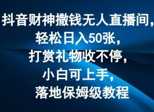 抖音财神撒钱无人直播间轻松日入50张，打赏礼物收不停，小白可上手，落地保姆级教程【揭秘】-八爪鱼资源库