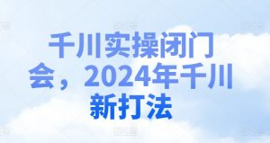 千川实操闭门会,2024年千川新打法-八爪鱼资源库