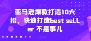 亚马逊爆款打造10大招,快速打造best seller 不是事儿-八爪鱼资源库