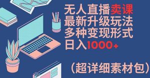 无人直播卖课最新升级玩法,多种变现形式,日入1000+(超详细素材包)【揭秘】-八爪鱼资源库
