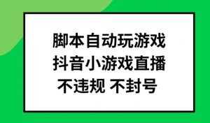 脚本自动玩游戏，抖音小游戏直播，不违规不封号可批量做【揭秘】-八爪鱼资源库