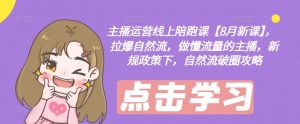 主播运营线上陪跑课【8月新课】，拉爆自然流，做懂流量的主播，新规政策下，自然流破圈攻略-八爪鱼资源库