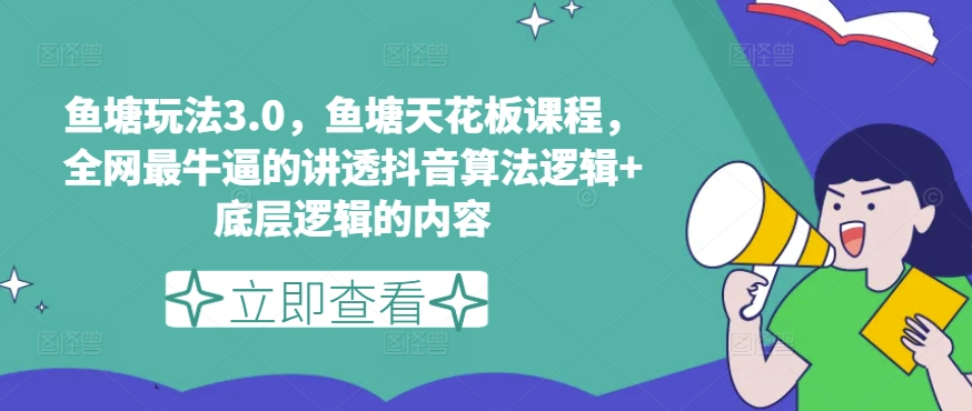 鱼塘玩法3.0，鱼塘天花板课程，全网最牛逼的讲透抖音算法逻辑+底层逻辑的内容（更新）-八爪鱼资源库