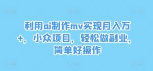 利用ai制作mv实现月入万+,小众项目,轻松做副业,简单好操作【揭秘】-八爪鱼资源库