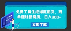 免费工具生成爆款图文，商单赚钱新高度，日入300+【揭秘】-八爪鱼资源库