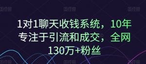 1对1聊天收钱系统，10年专注于引流和成交，全网130万+粉丝-八爪鱼资源库