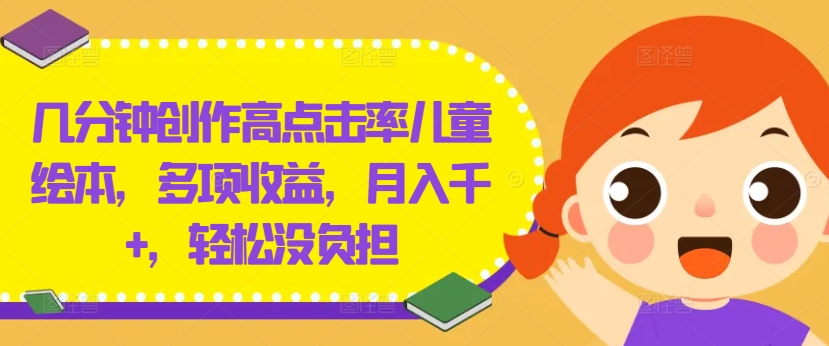 几分钟创作高点击率儿童绘本，多项收益，月入千+，轻松没负担【揭秘】-八爪鱼资源库