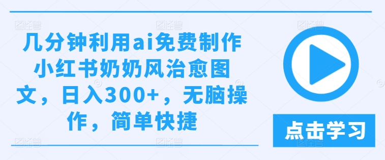几分钟利用ai免费制作小红书奶奶风治愈图文,日入300+,无脑操作,简单快捷【揭秘】-八爪鱼资源库