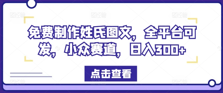 免费制作姓氏图文，全平台可发，小众赛道，日入300+【揭秘】-八爪鱼资源库