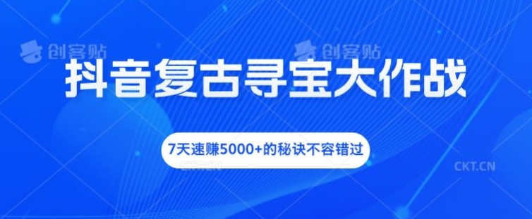 抖音复古寻宝大作战，7天速赚5000+的秘诀不容错过【揭秘】-八爪鱼资源库