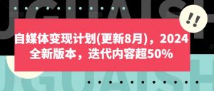 自媒体变现计划(更新8月),2024全新版本,迭代内容超50%-八爪鱼资源库