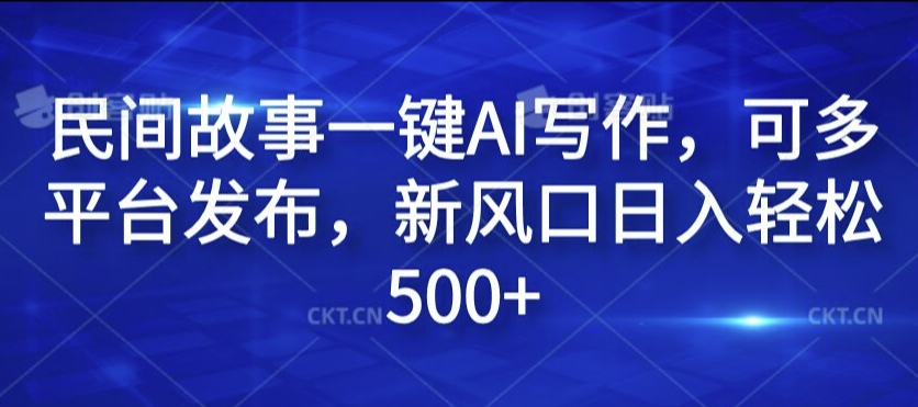 民间故事一键AI写作，可多平台发布，新风口日入轻松500+【揭秘】-八爪鱼资源库
