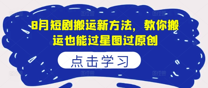 8月短剧搬运新方法，教你搬运也能过星图过原创-八爪鱼资源库