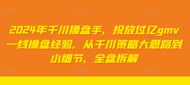 2024年千川操盘手，投放过亿gmv一线操盘经验，从千川策略大思路到小细节，全盘拆解-八爪鱼资源库