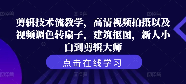 剪辑技术流教学，高清视频拍摄以及视频调色转扇子，建筑抠图，新人小白到剪辑大师-八爪鱼资源库