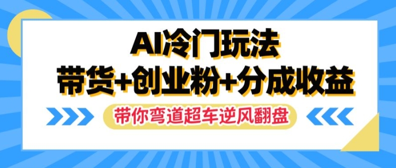 AI冷门玩法,带货+创业粉+分成收益,带你弯道超车,实现逆风翻盘【揭秘】-八爪鱼资源库